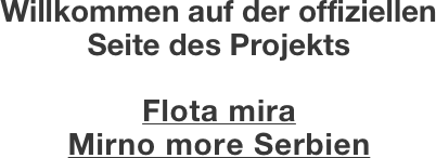 Willkommen auf der offiziellen 
Seite des Projekts

Flota mira 
Mirno more Serbien




