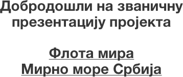 Добродошли на званичну 
презентацију пројекта

Флота мира 
Мирно море Србија
